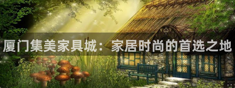 安信esp12：厦门集美家具城：家居时尚的首选之地