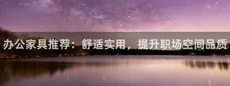 安信12注册登录下戴：办公家具推荐：舒适实用，提升职场空间品