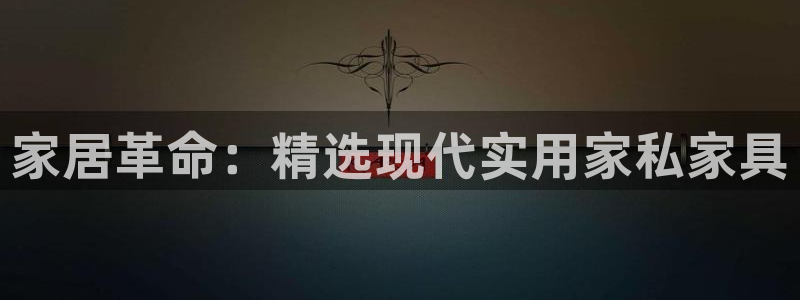 安信12娱乐登录：家居革命：精选现代实用家私家具